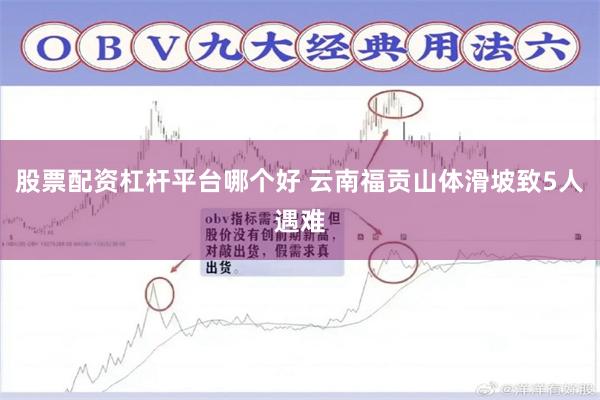 股票配资杠杆平台哪个好 云南福贡山体滑坡致5人遇难