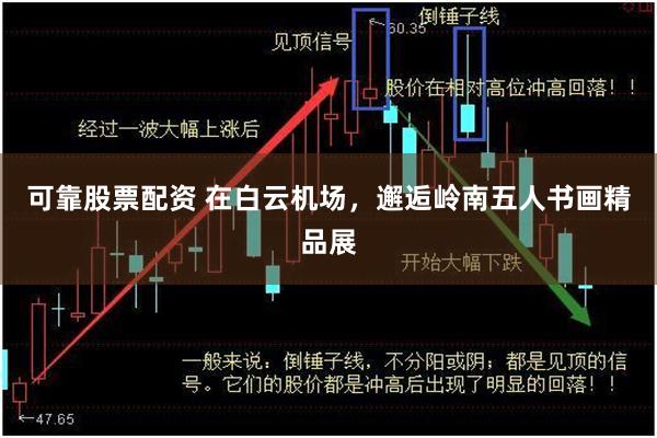 可靠股票配资 在白云机场，邂逅岭南五人书画精品展