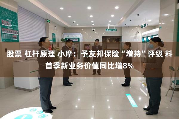 股票 杠杆原理 小摩：予友邦保险“增持”评级 料首季新业务价值同比增8%