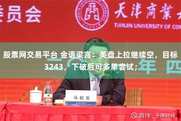 股票网交易平台 金语梁言：美盘上拉继续空，目标3243，下破后可多单尝试；