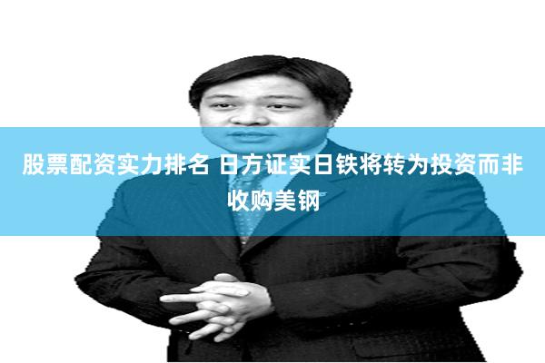股票配资实力排名 日方证实日铁将转为投资而非收购美钢