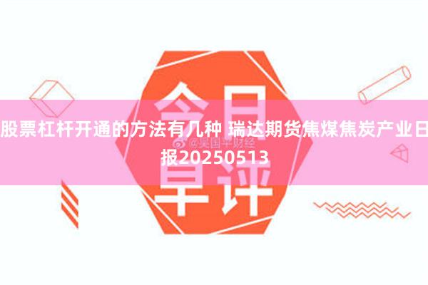 股票杠杆开通的方法有几种 瑞达期货焦煤焦炭产业日报20250513