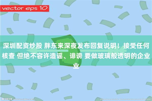 深圳配资炒股 胖东来深夜发布回复说明！接受任何核查 但绝不容许造谣、诽谤 要做玻璃般透明的企业
