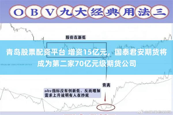 青岛股票配资平台 增资15亿元，国泰君安期货将成为第二家70亿元级期货公司