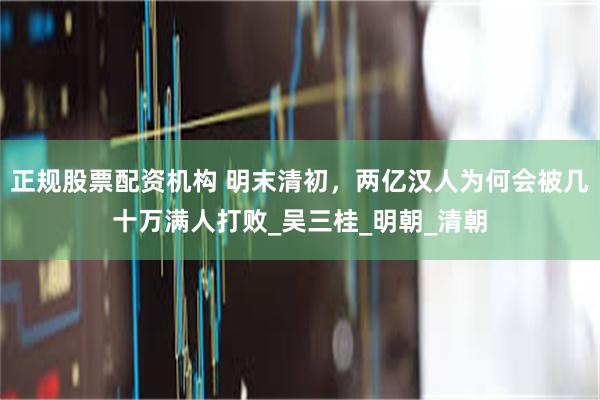 正规股票配资机构 明末清初，两亿汉人为何会被几十万满人打败_吴三桂_明朝_清朝