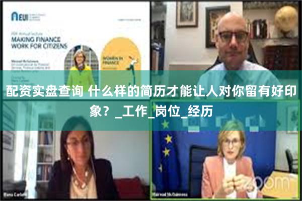 配资实盘查询 什么样的简历才能让人对你留有好印象？_工作_岗位_经历