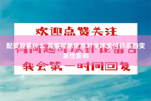 配资股是什么 需重视稳定币对全球支付体系的变革性影响