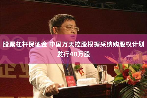 股票杠杆保证金 中国万天控股根据采纳购股权计划发行40万股