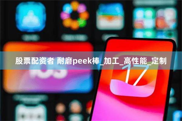 股票配资者 耐磨peek棒_加工_高性能_定制