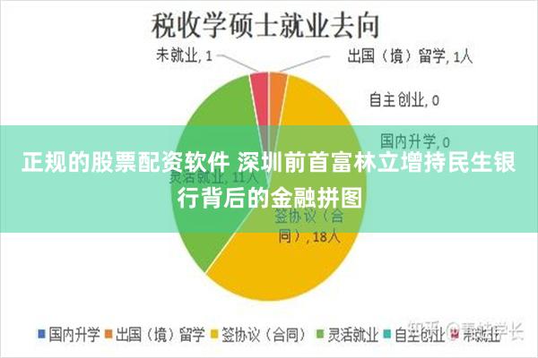 正规的股票配资软件 深圳前首富林立增持民生银行背后的金融拼图