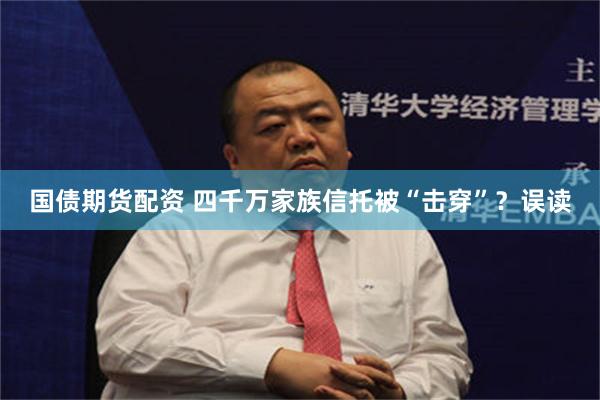 国债期货配资 四千万家族信托被“击穿”？误读