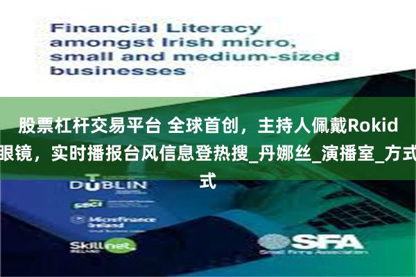 股票杠杆交易平台 全球首创，主持人佩戴Rokid眼镜，实时播报台风信息登热搜_丹娜丝_演播室_方式