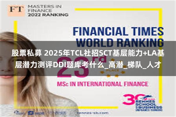 股票私募 2025年TCL社招SCT基层能力+LA基层潜力测评DDI题库考什么_高潜_梯队_人才