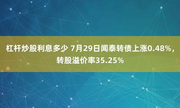 杠杆炒股利息多少 7月29日闻泰转债上涨0.48%，转股溢价率35.25%
