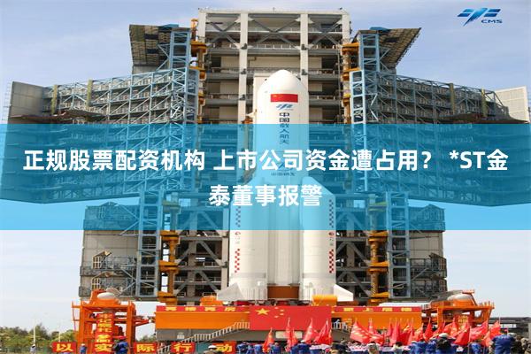 正规股票配资机构 上市公司资金遭占用？ *ST金泰董事报警