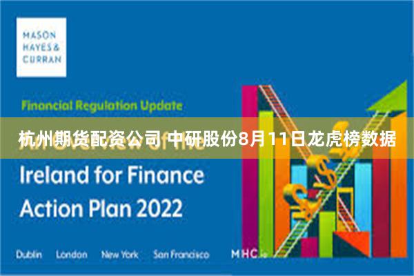 杭州期货配资公司 中研股份8月11日龙虎榜数据