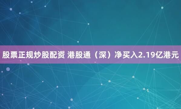 股票正规炒股配资 港股通（深）净买入2.19亿港元