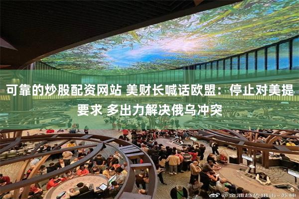 可靠的炒股配资网站 美财长喊话欧盟：停止对美提要求 多出力解决俄乌冲突