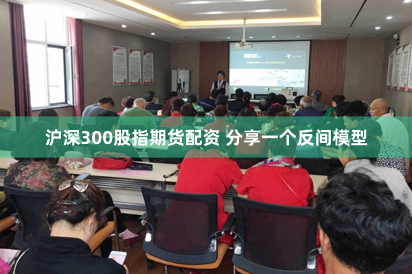 沪深300股指期货配资 分享一个反间模型