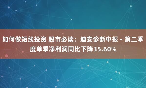 如何做短线投资 股市必读：迪安诊断中报 - 第二季度单季净利润同比下降35.60%