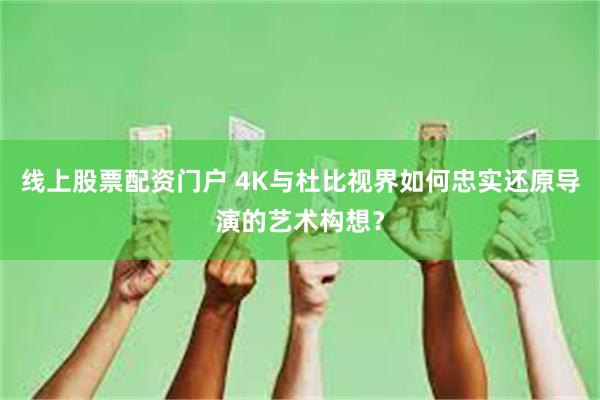 线上股票配资门户 4K与杜比视界如何忠实还原导演的艺术构想？