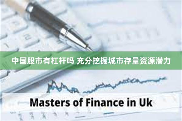 中国股市有杠杆吗 充分挖掘城市存量资源潜力