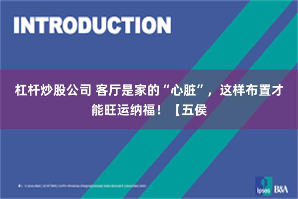 杠杆炒股公司 客厅是家的“心脏”，这样布置才能旺运纳福！【五侯