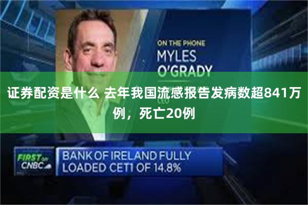 证券配资是什么 去年我国流感报告发病数超841万例,死亡20例