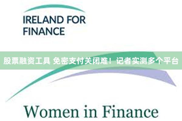 股票融资工具 免密支付关闭难!记者实测多个平台