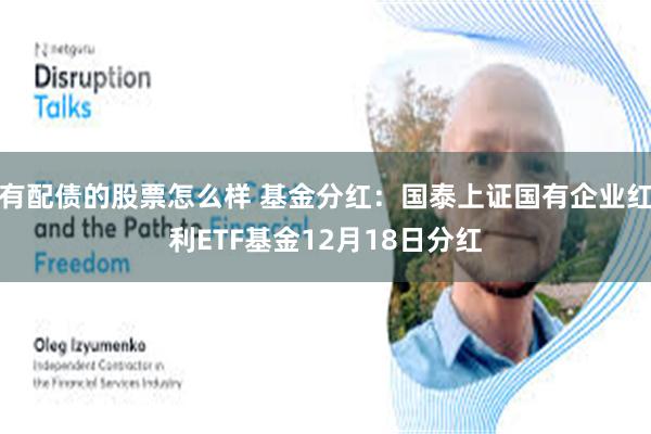 有配债的股票怎么样 基金分红：国泰上证国有企业红利ETF基金12月18日分红