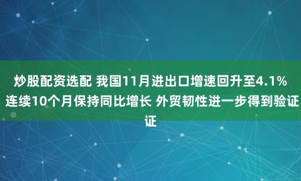 炒股配资选配 我国11月进出口增速回升至4.1% 连续10个月保持同比增长 外贸韧性进一步得到验证