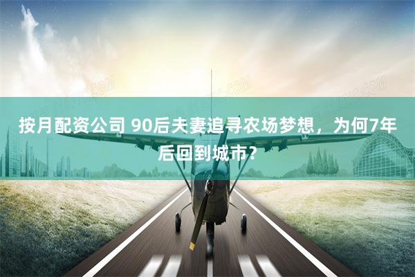 按月配资公司 90后夫妻追寻农场梦想，为何7年后回到城市？