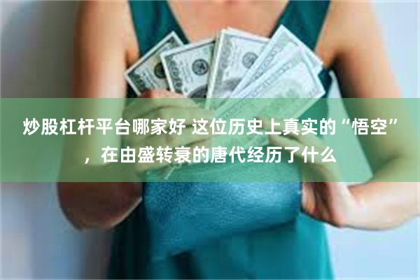 炒股杠杆平台哪家好 这位历史上真实的“悟空”,在由盛转衰的唐代经历了什么